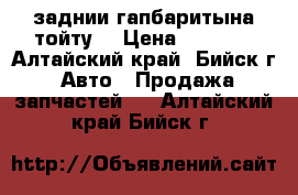 заднии гапбаритына тойту. › Цена ­ 1 000 - Алтайский край, Бийск г. Авто » Продажа запчастей   . Алтайский край,Бийск г.